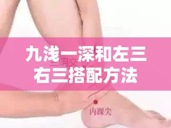 九浅一深和左三右三搭配方法具体有哪些