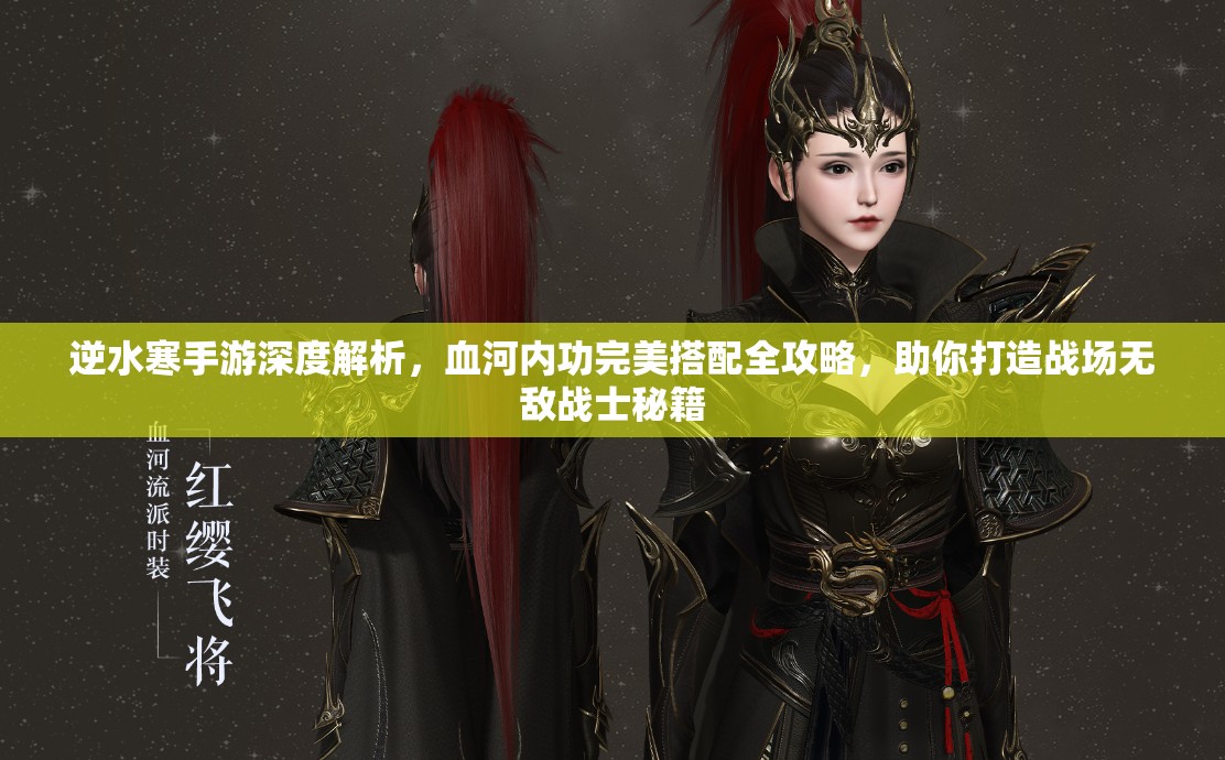 逆水寒手游深度解析，血河内功完美搭配全攻略，助你打造战场无敌战士秘籍