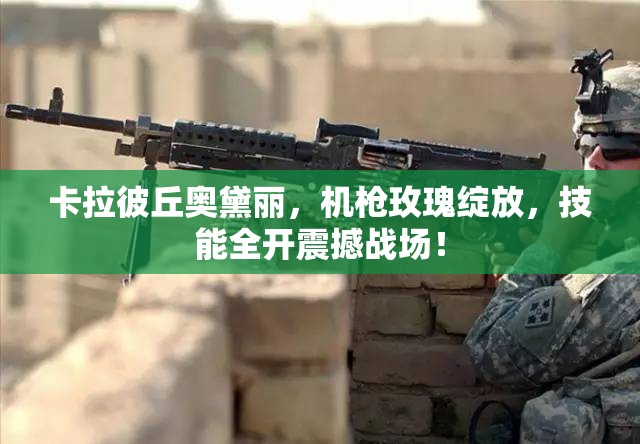 卡拉彼丘奥黛丽，机枪玫瑰绽放，技能全开震撼战场！