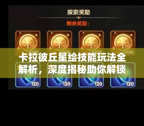 卡拉彼丘星绘技能玩法全解析，深度揭秘助你解锁战斗策略新境界
