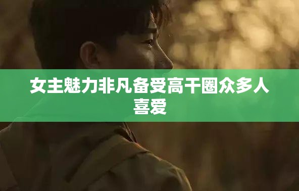 女主魅力非凡备受高干圈众多人喜爱