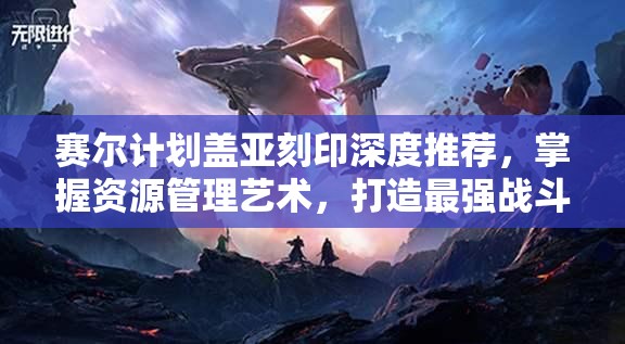 赛尔计划盖亚刻印深度推荐，掌握资源管理艺术，打造最强战斗配置