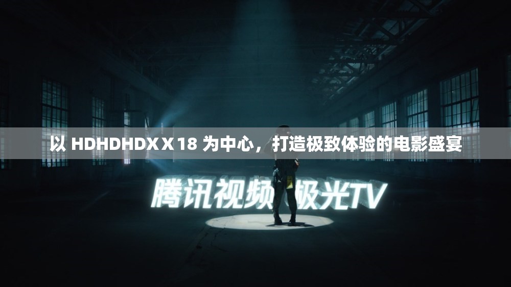 以 HDHDHDXⅩ18 为中心，打造极致体验的电影盛宴