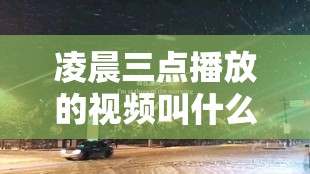 凌晨三点播放的视频叫什么配图之相关内容详细解析