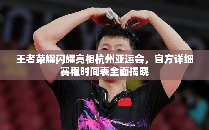 王者荣耀闪耀亮相杭州亚运会，官方详细赛程时间表全面揭晓