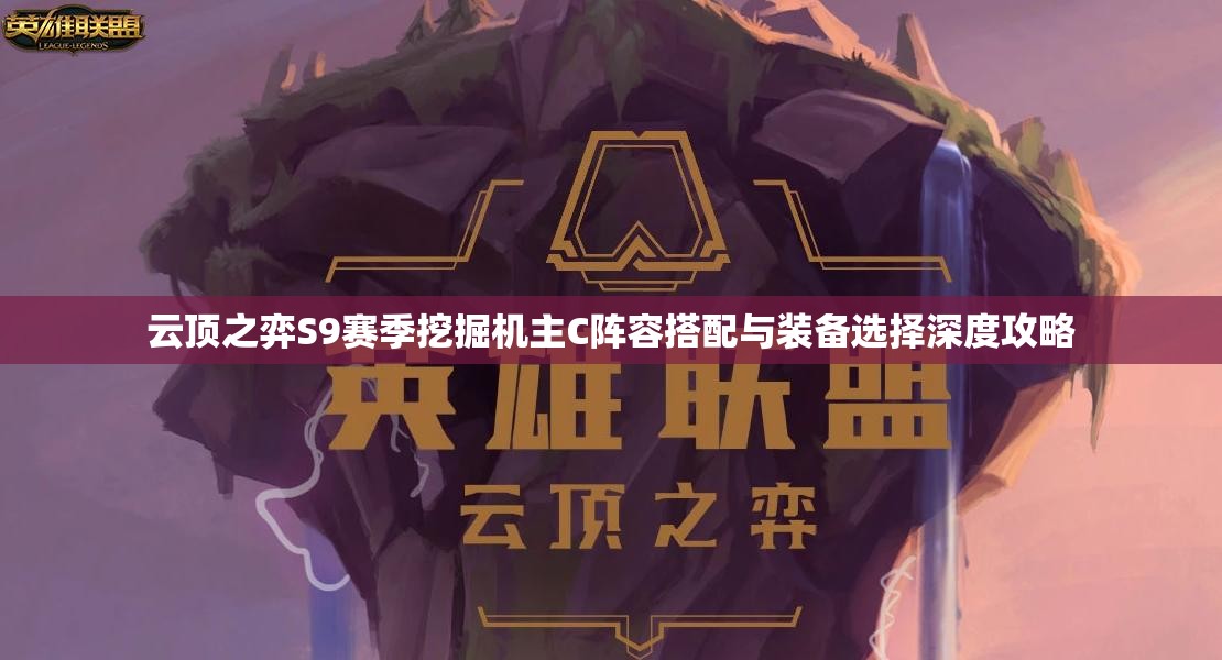 云顶之弈S9赛季挖掘机主C阵容搭配与装备选择深度攻略