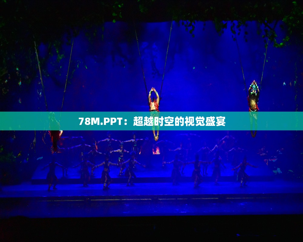 78M.PPT：超越时空的视觉盛宴