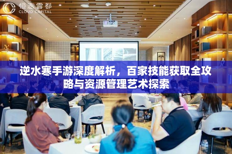 逆水寒手游深度解析，百家技能获取全攻略与资源管理艺术探索