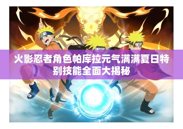 火影忍者角色帕库拉元气满满夏日特别技能全面大揭秘