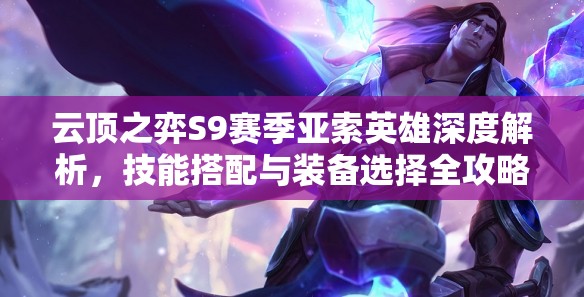 云顶之弈S9赛季亚索英雄深度解析，技能搭配与装备选择全攻略，助你轻松驰骋战场！