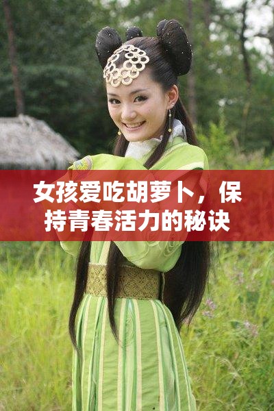 女孩爱吃胡萝卜，保持青春活力的秘诀竟是？