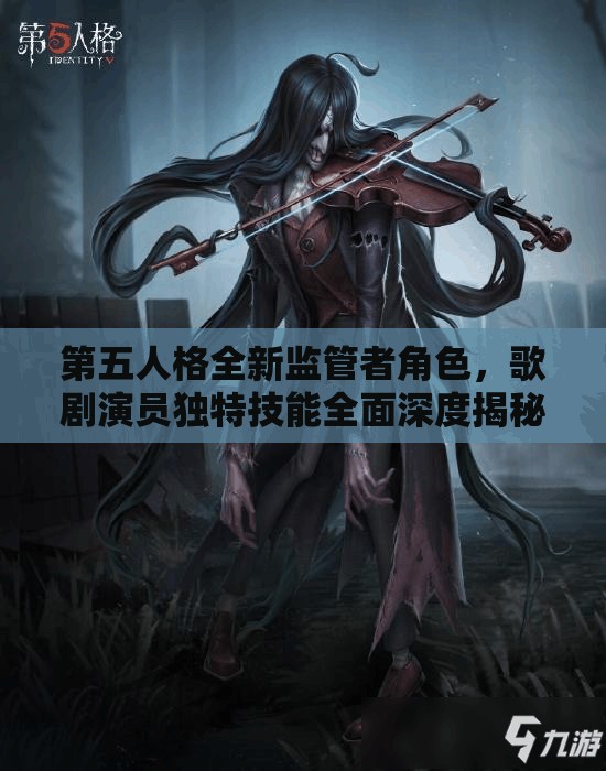 第五人格全新监管者角色，歌剧演员独特技能全面深度揭秘