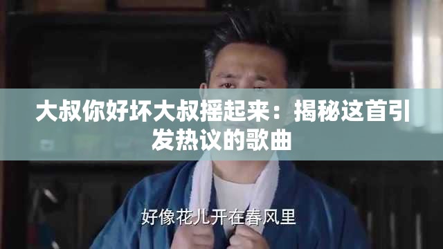 大叔你好坏大叔摇起来：揭秘这首引发热议的歌曲