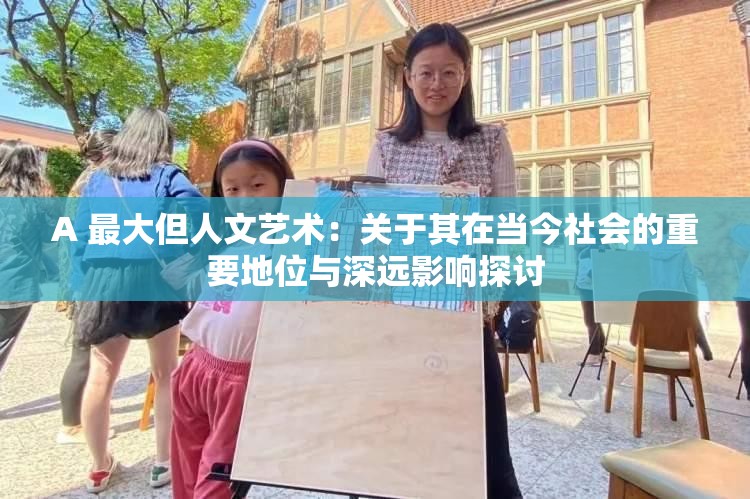 A 最大但人文艺术：关于其在当今社会的重要地位与深远影响探讨