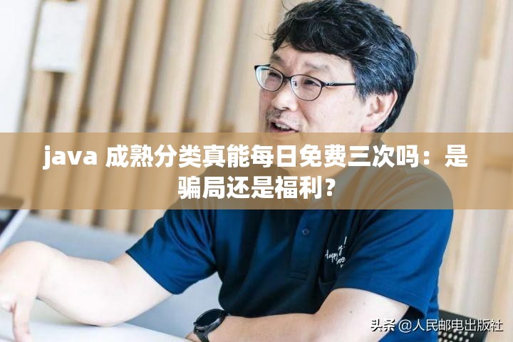 java 成熟分类真能每日免费三次吗：是骗局还是福利？