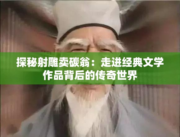 探秘射雕卖碳翁：走进经典文学作品背后的传奇世界