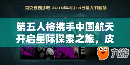 第五人格携手中国航天开启星际探索之旅，皮肤联动共创新纪元盛事