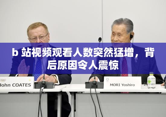 b 站视频观看人数突然猛增，背后原因令人震惊