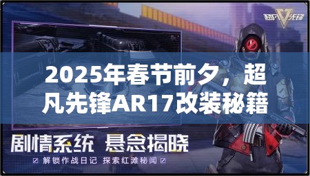 2025年春节前夕，超凡先锋AR17改装秘籍助你打造战场制胜利器