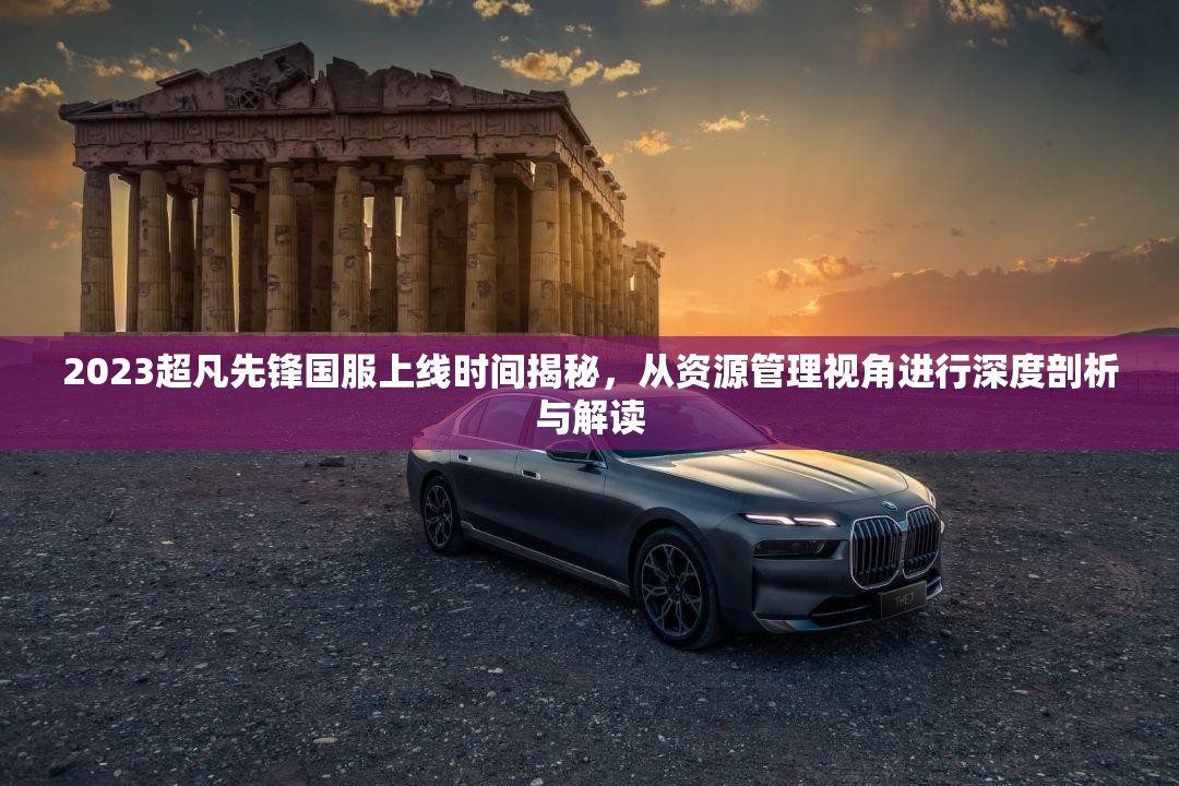 2023超凡先锋国服上线时间揭秘，从资源管理视角进行深度剖析与解读