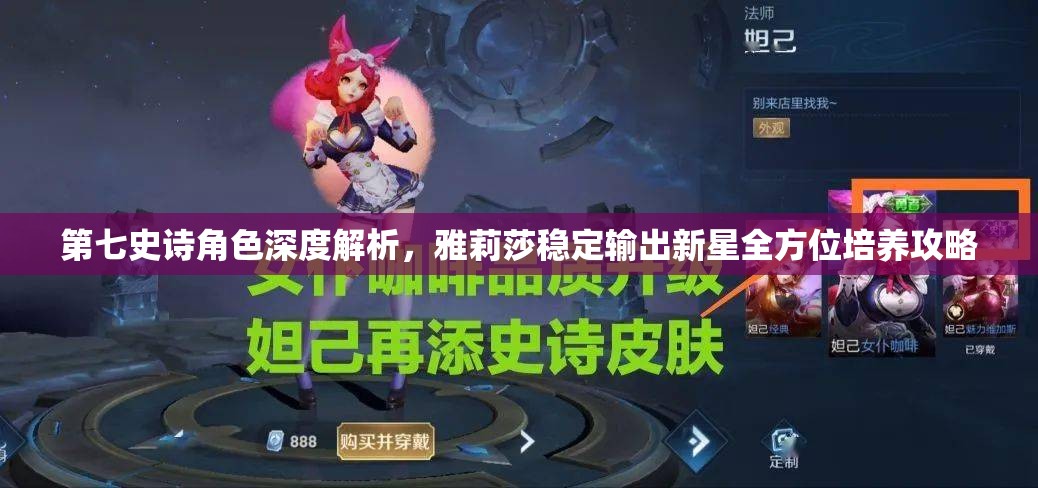 第七史诗角色深度解析，雅莉莎稳定输出新星全方位培养攻略