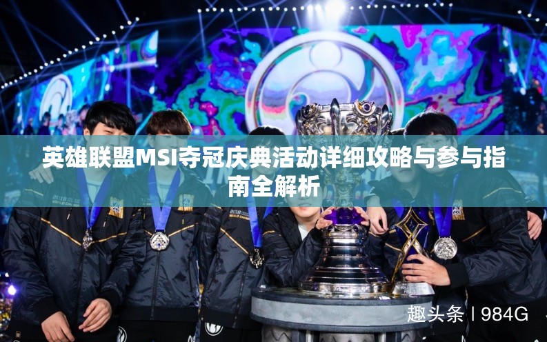 英雄联盟MSI夺冠庆典活动详细攻略与参与指南全解析