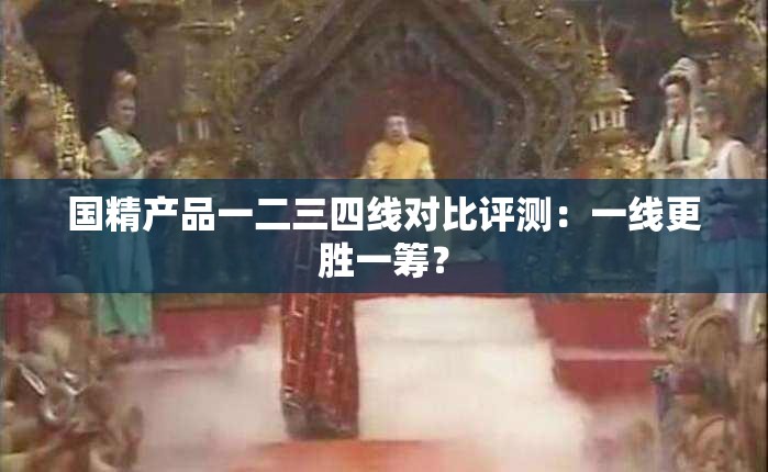 国精产品一二三四线对比评测：一线更胜一筹？