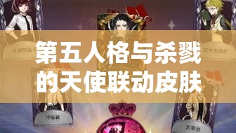 第五人格与杀戮的天使联动皮肤资源全览，重要性解析及高效管理利用策略