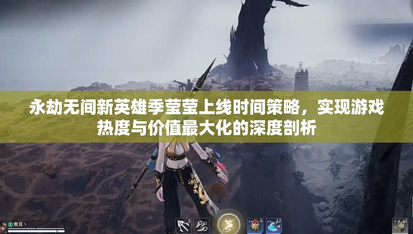 永劫无间新英雄季莹莹上线时间策略，实现游戏热度与价值最大化的深度剖析
