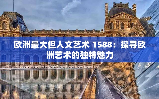 欧洲最大但人文艺术 1588：探寻欧洲艺术的独特魅力
