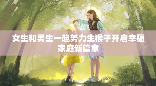 女生和男生一起努力生猴子开启幸福家庭新篇章