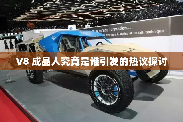 V8 成品人究竟是谁引发的热议探讨