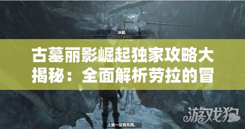 古墓丽影崛起独家攻略大揭秘：全面解析劳拉的冒险之旅
