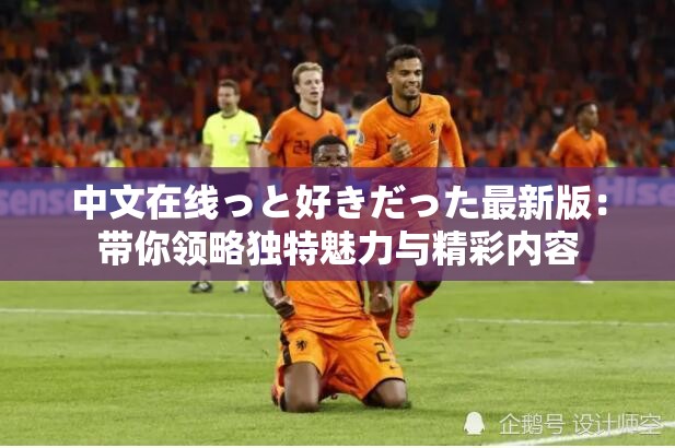 中文在线っと好きだった最新版：带你领略独特魅力与精彩内容