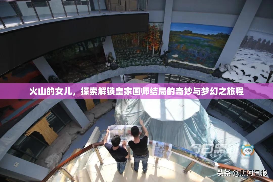 火山的女儿，探索解锁皇家画师结局的奇妙与梦幻之旅程