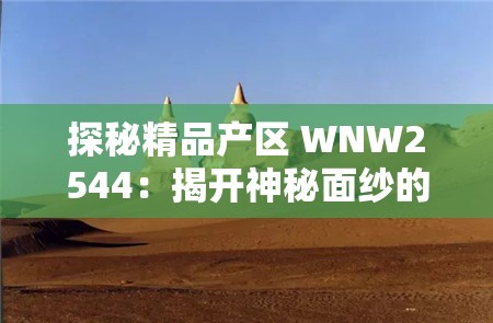 探秘精品产区 WNW2544：揭开神秘面纱的独特之旅