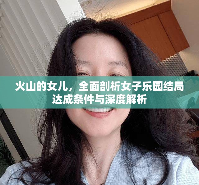 火山的女儿，全面剖析女子乐园结局达成条件与深度解析