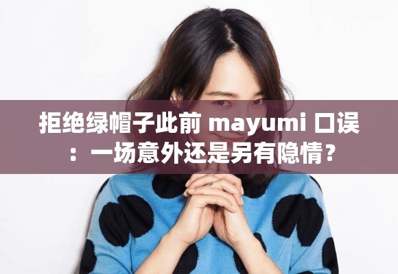 拒绝绿帽子此前 mayumi 口误：一场意外还是另有隐情？