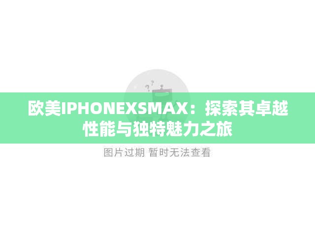 欧美IPHONEXSMAX：探索其卓越性能与独特魅力之旅