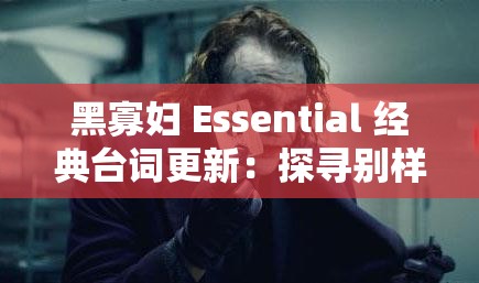 黑寡妇 Essential 经典台词更新：探寻别样精彩