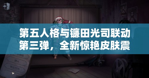 第五人格与镰田光司联动第三弹，全新惊艳皮肤震撼登场亮相