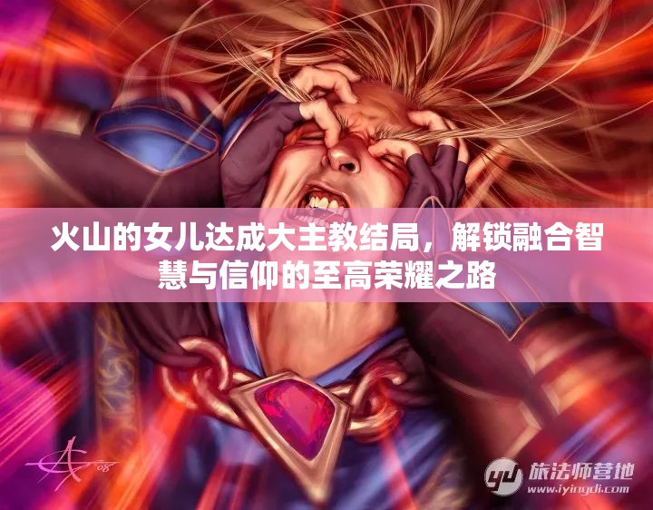 火山的女儿达成大主教结局，解锁融合智慧与信仰的至高荣耀之路