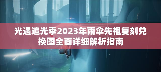 光遇追光季2023年雨伞先祖复刻兑换图全面详细解析指南