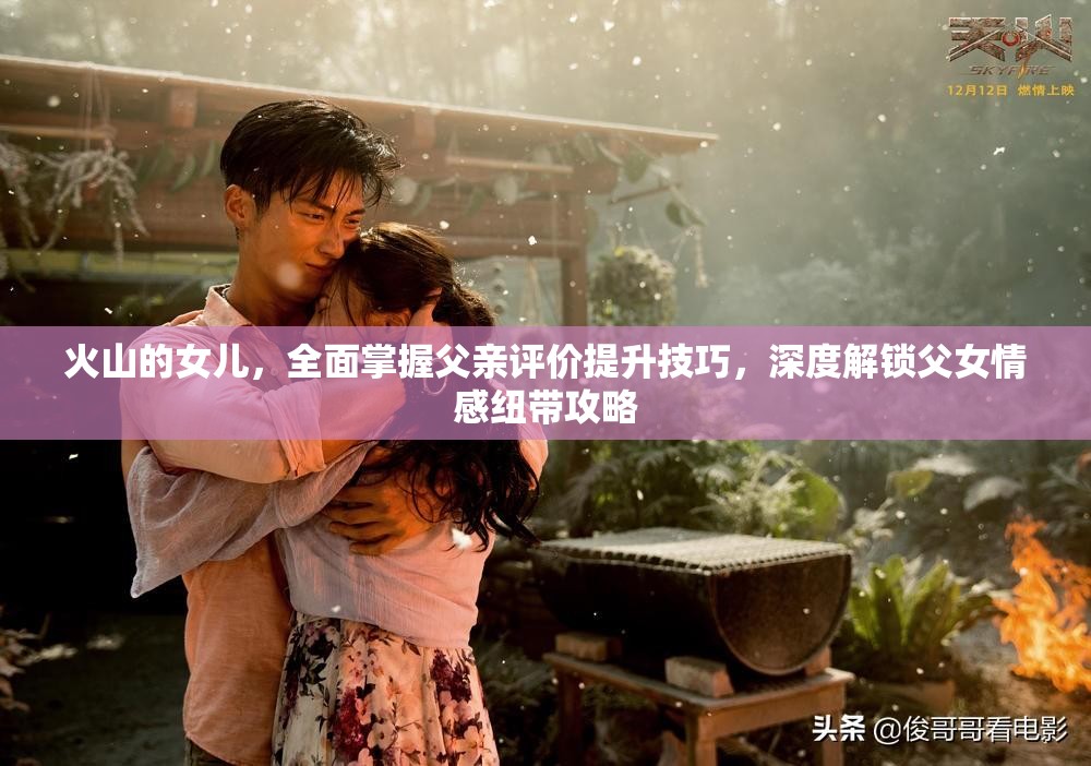 火山的女儿，全面掌握父亲评价提升技巧，深度解锁父女情感纽带攻略