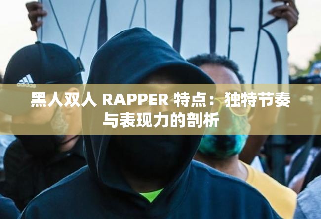 黑人双人 RAPPER 特点：独特节奏与表现力的剖析