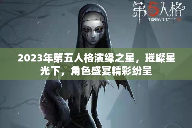 2023年第五人格演绎之星，璀璨星光下，角色盛宴精彩纷呈