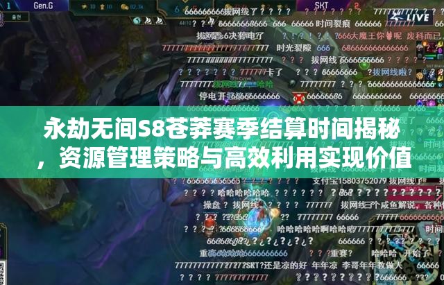 永劫无间S8苍莽赛季结算时间揭秘，资源管理策略与高效利用实现价值最大化