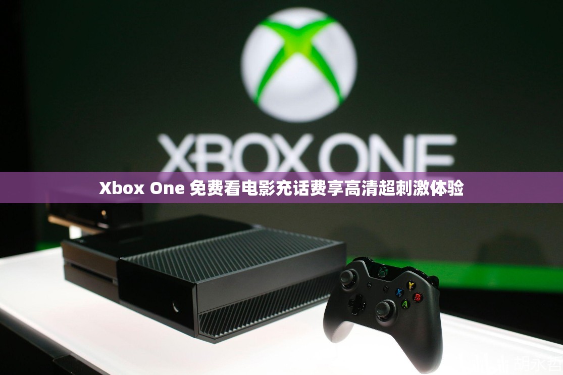 Xbox One 免费看电影充话费享高清超刺激体验