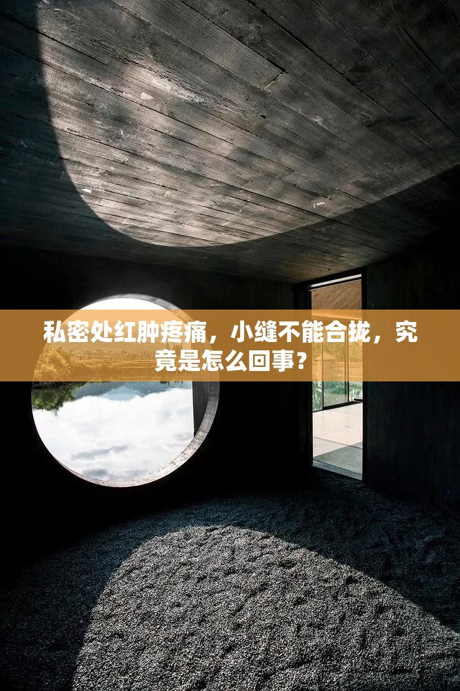 私密处红肿疼痛，小缝不能合拢，究竟是怎么回事？