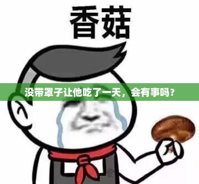 没带罩子让他吃了一天，会有事吗？